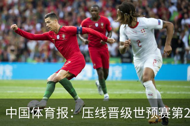 中国体育报：压线晋级世预赛第2阶段 中国队要全力攻坚抢占主动权