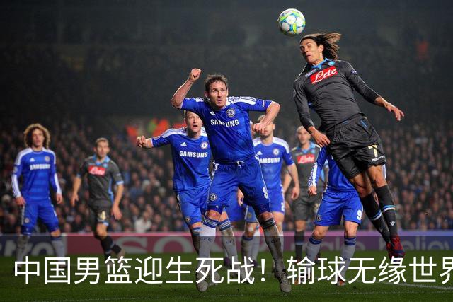 中国男篮迎生死战！输球无缘世界杯，郭士强激活赵维伦，央视直播