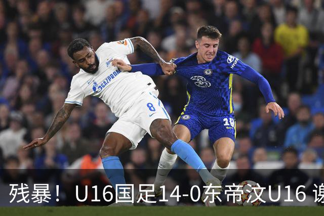 残暴！U16国足14-0东帝汶U16 谢晋、帅惟浩、赵松源戴帽，7人破门