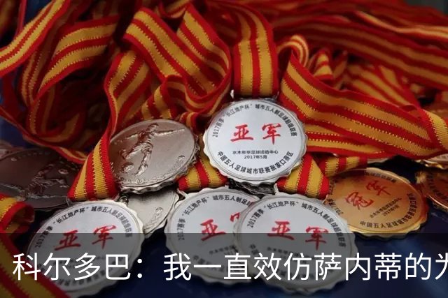 科尔多巴：我一直效仿萨内蒂的为人处事，我们的关系宛如初见