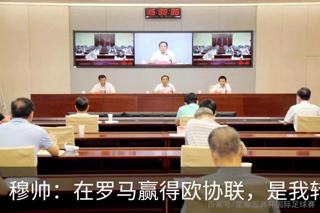 穆帅：在罗马赢得欧协联，是我转向更多为他人着想的时刻