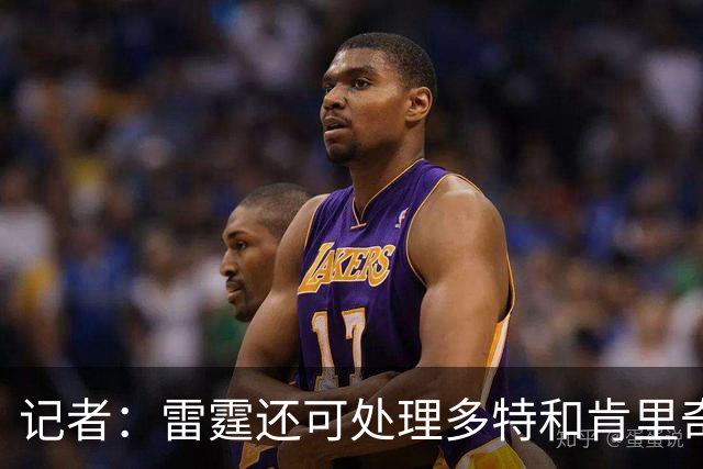 记者：雷霆还可处理多特&肯里奇等人 这取决于他们削减薪资的目标