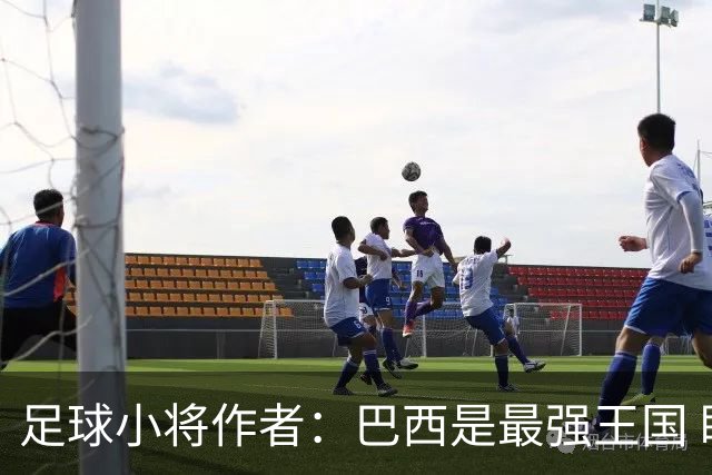 足球小将作者：巴西是最强王国 盼日本能还上1-4的帐