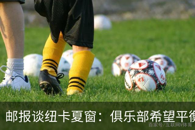 邮报谈纽卡夏窗：俱乐部希望平衡引援与财务，主动掌控转会节奏